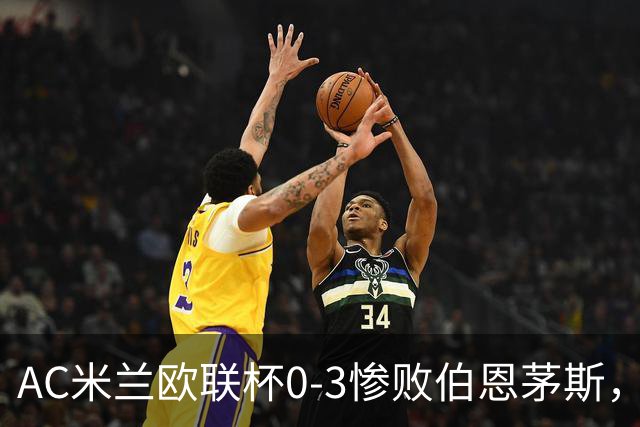 AC米兰欧联杯0-3惨败伯恩茅斯，暴露战术与阵容深度危机