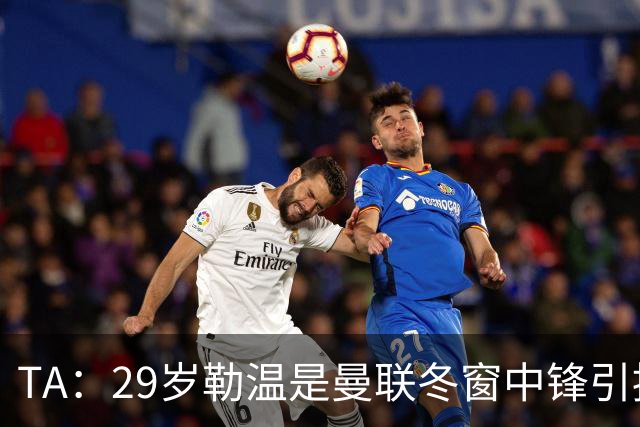 TA：29岁勒温是曼联冬窗中锋引援重点目标之一，利兹联仍希望续约