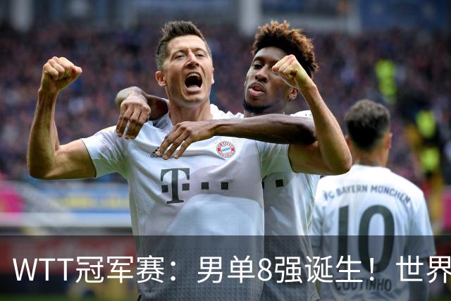 WTT冠军赛：男单8强诞生！世界前三输光，国乒3胜2负逆转小勒布伦